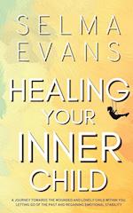 Healing Your Inner Child: A Journey Towards the Wounded and Lonely Child within You. Letting Go of the Past and Regaining Emotional Stability 