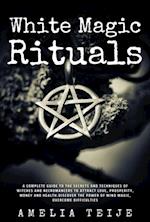 White Magic & Rituals - Complete Guide to the Secrets and Techniques of Witches and Necromancers