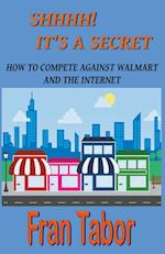 Shhhh! it's a Secret. How to Compete Against Walmart and the Internet. 