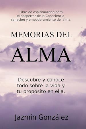 Memorias del Alma (Libro de espiritualidad para el despertar de la Consciencia, sanación y empoderamiento del alma) Descubre y conoce todo sobre la vida y tu propósito en ella