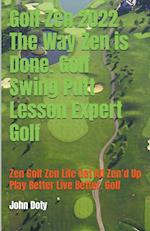 Golf Zen 2022 The Way Zen is Done. Golf Swing Putt Lesson Expert Golf Zen Golf Zen Life Get All Zen'd up Play Better Live Better Golf 