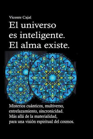 El universo es inteligente. El alma existe. Misterios cuánticos, multiverso, entrelazamiento, sincronicidad. Más allá de la materialidad, para una visión espiritual del cosmos.