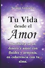 Tu Vida desde el Amor (Manifiesta Salud, Dinero y Amor con fluidez y armonía, en coherencia con tu Alma)