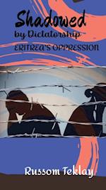 Shadowed by Dictatorship Eritrea's Oppression