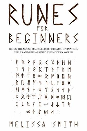 Runes for Beginners: Bring the Norse Magic, Elder Futhark, Divination, Spells and Rituals Into the Modern World