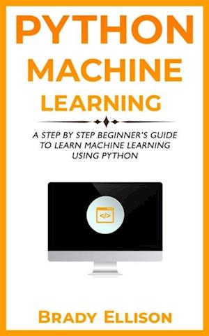 Python Machine Learning: A Step by Step Beginner's Guide to Learn Machine Learning Using Python