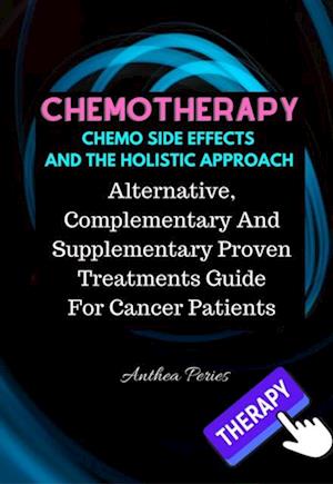 Chemotherapy  Chemo Side Effects  And The Holistic Approach: Alternative, Complementary And Supplementary Proven Treatments Guide For Cancer Patients