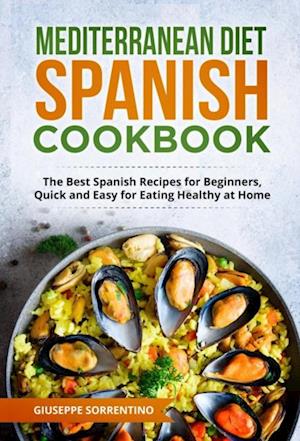 Mediterranean Diet Spanish Cookbook: The Best Spanish Recipes for Beginners, Quick and Easy for Eating Healthy at Home