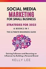 Social Media Marketing  for Small Business  Strategies for 2023  6 Books in 1 the Ultimate Beginners Guide  Gaining Followers and Becoming an Influencer by Building a Personal Brand