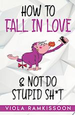 How to Fall in Love & Not Do Stupid Sh*t 