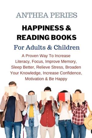 Happiness & Reading Books: For Adults & Children A Proven Way To Increase  Literacy Focus Improve Memory Sleep Better Relieve Stress Broaden Your Knowledge Increase Confidence Motivation & Be Happy