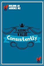 Building an Audience 102: Adding Value Consistently