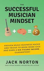 The Successful Musician Mindset: Proven Music Business Hacks and Tricks to Book More Gigs and Earn a Six Figure Income...Guaranteed! 