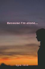 Because I'm Alone... 