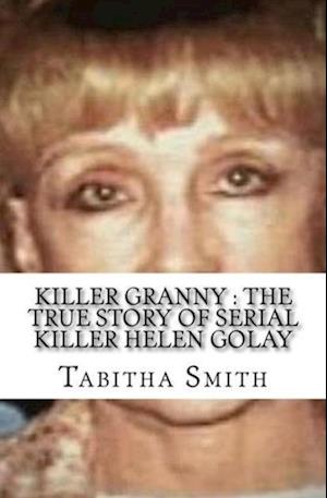 Killer Granny : The True Story of Serial Killer Helen Golay