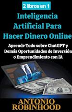 2 libros en 1  Inteligencia Artificial Para Hacer Dinero Online  Aprende Todo sobre ChatGPT y Demás Oportunidades de Inversión o Emprendimiento con IA