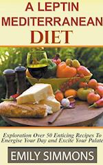 A Leptin Mediterranean Diet Exploration Over 50 Enticing Recipes To Energise Your Day and Excite Your Palate 