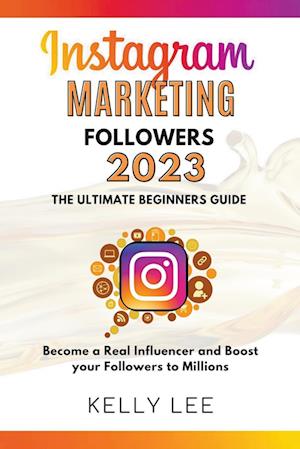 Instagram Marketing Followers 2023  The Ultimate Beginners Guide  Become a Real Influencer and Boost your Followers to Millions