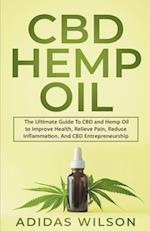 CBD Hemp Oil - The Ultimate Guide To CBD and Hemp Oil to Improve Health, Relieve Pain, Reduce Inflammation, And CBD Entrepreneurship 