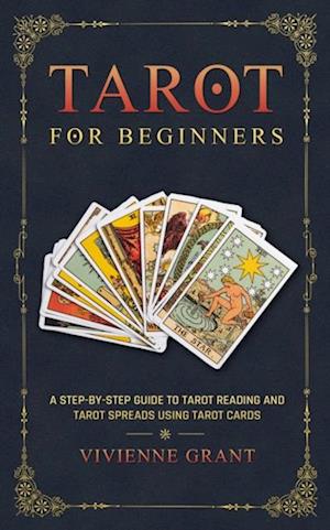 Tarot for Beginners: A Step-by-Step Guide to Tarot Reading and Tarot Spreads Using Tarot Cards