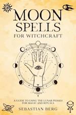 Moon Spells for Witchcraft: A Guide to Using the Lunar Phases for Magic and Rituals