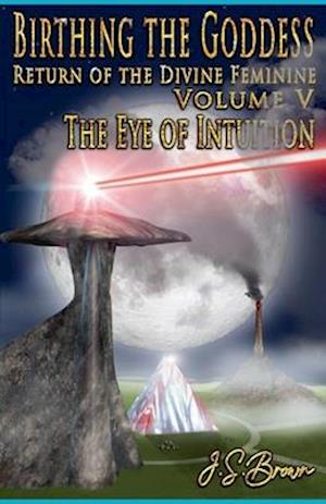 Birthing the Goddess, Return of the Divine Feminine, Volume V, "The Eye of Intuition"