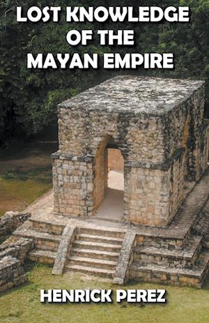 Lost Knowledge of the Mayan Empire