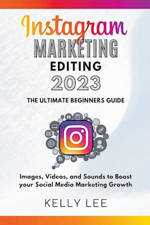 Instagram Marketing Editing 2023  the Ultimate Beginners Guide  Images, Videos, and Sounds to Boost your Social Media Marketing Growth