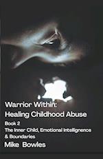 Warrior Within - Healing Childhood Abuse. Book 2 The Inner Child, Emotional Intelligence and Boundaries 