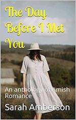 Day Before I Met You An Anthology of Amish Romance