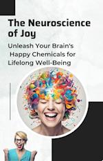 Neuroscience of Joy: Unleash Your Brain's Happy Chemicals for Lifelong Well-Being