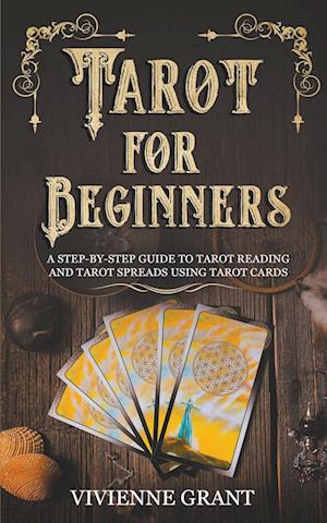 Tarot for Beginners: A Step-by-Step Guide to Tarot Reading and Tarot Spreads Using Tarot Cards