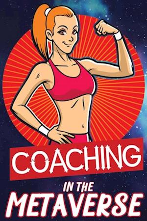 Coaching in the Metaverse: Assisting Your Clients with Fitness, Health, Wealth, and Life