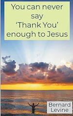 You can never say 'Thank You' enough to Jesus 