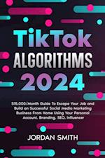 TikTok Algorithms 2024 $15,000/Month Guide To Escape Your Job And Build an Successful Social Media Marketing Business From Home Using Your Personal Account, Branding, SEO, Influencer