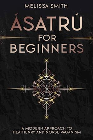 Asatru for Beginners: A Modern Approach to Heathenry and Norse Paganism