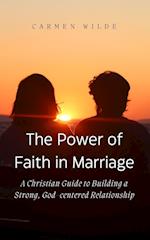 The Power of Faith in Marriage: A Christian Guide to Building a Strong, God-centered Relationship 