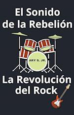 El Sonido de la Rebelión La Revolución del Rock