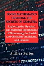 Divine Mathematics: Unveiling the Secrets of Gematria Exploring the Mystical & Symbolic Significance of Numerology in Jewish and Christian Traditions, & Beyond