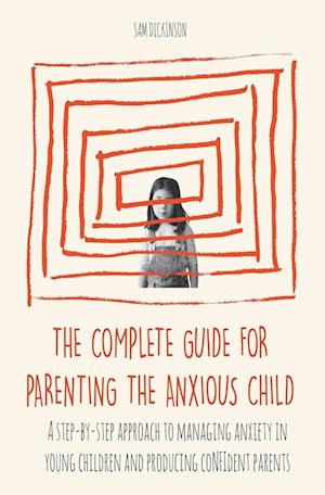 The Complete Guide for Parenting the Anxious Child a step-by-step approach to managing anxiety in young children and producing con¿dent parents who know how to encourage con¿dence in their child