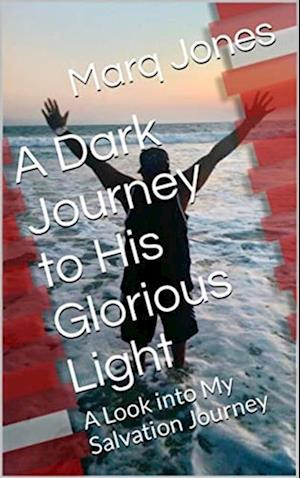 Dark Journey to His Glorious Light: A Look into My Salvation Journey