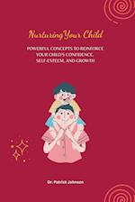 Nurturing Your Child - Powerful Concepts to Reinforce Your Child's Confidence, Self-esteem, and Growth