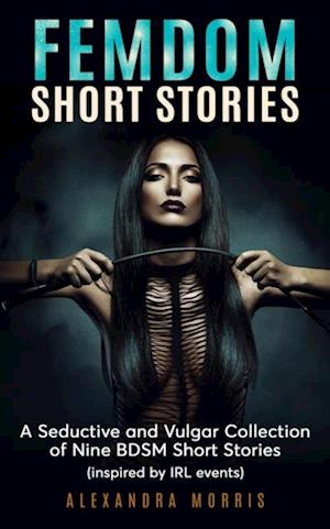 Femdom Short Stories: A Seductive and Vulgar Collection of 9 BDSM Short Stories