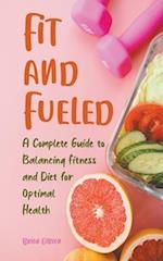 Fit and Fueled A Complete Guide to Balancing Fitness and Diet for Optimal Health 