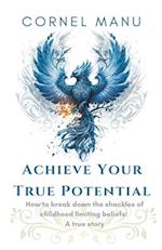 Achieve Your True Potential -  How To Break Down The Shackles Of Childhood Limiting Beliefs