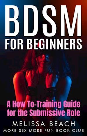 BDSM For Beginners: A How To-Training Guide for the Submissive Role