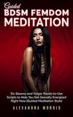 Guided BDSM Femdom Meditation: Six Steamy and Vulgar Ready-to-Use Scripts to Help You Get Sexually Energized Right Now