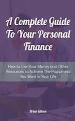 A Complete Guide To Your Personal Finance How to Use Your Money and Other Resources to Achieve The Happiness You Want In Your Life 