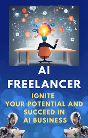 AI Freelancer: Ignite Your Potential and Succeed in AI Business