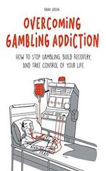 Overcoming Gambling Addiction How to Stop Gambling, Build Recovery, And Take Control of Your Life 